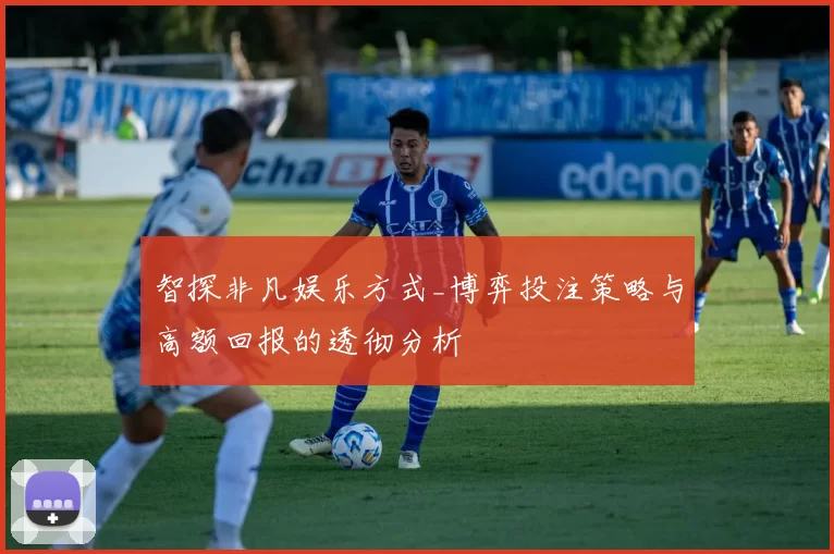 智探非凡娱乐方式_博弈投注策略与高额回报的透彻分析