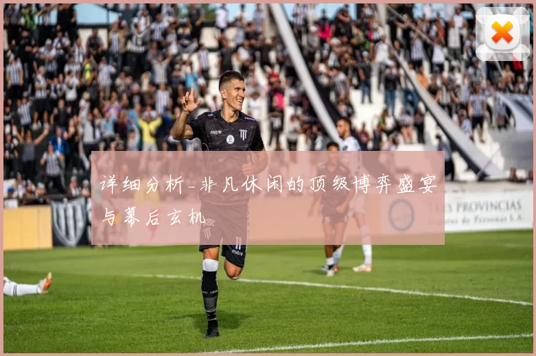 详细分析_非凡休闲的顶级博弈盛宴与幕后玄机