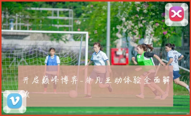 开启巅峰博弈_非凡互动体验全面解读