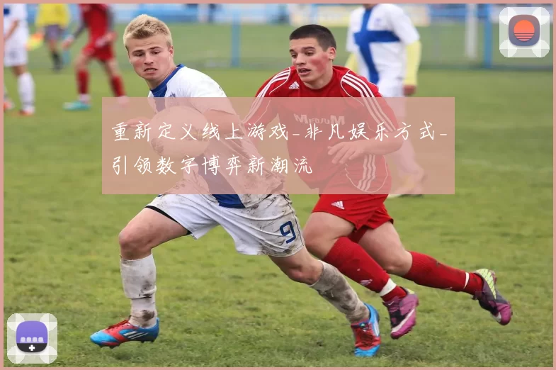 重新定义线上游戏_非凡娱乐方式_引领数字博弈新潮流