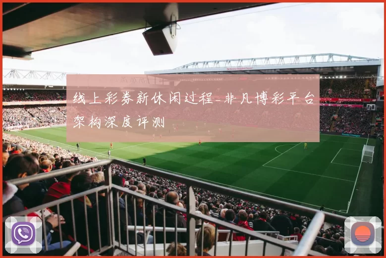 线上彩券新休闲过程_非凡博彩平台架构深度评测