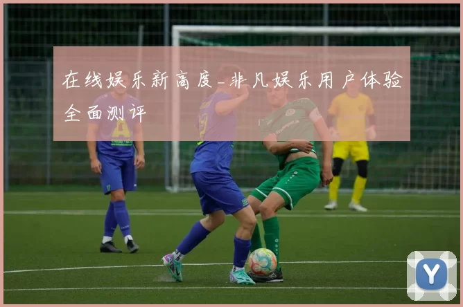 在线娱乐新高度_非凡娱乐用户体验全面测评