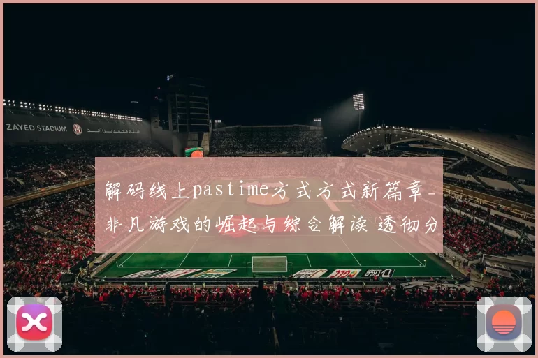 解码线上pastime方式方式新篇章_非凡游戏的崛起与综合解读 透彻分析