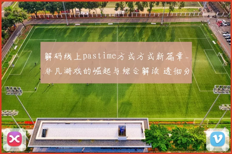 解码线上pastime方式方式新篇章_非凡游戏的崛起与综合解读 透彻分析 深度解析