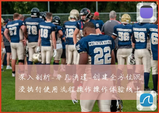 深入剖析_非凡消遣_创建全方位沉浸执行使用流程操作操作体验线上博弈访问执行娱乐体验