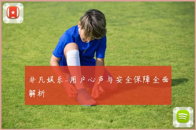 非凡娱乐_用户心声与安全保障全面解析