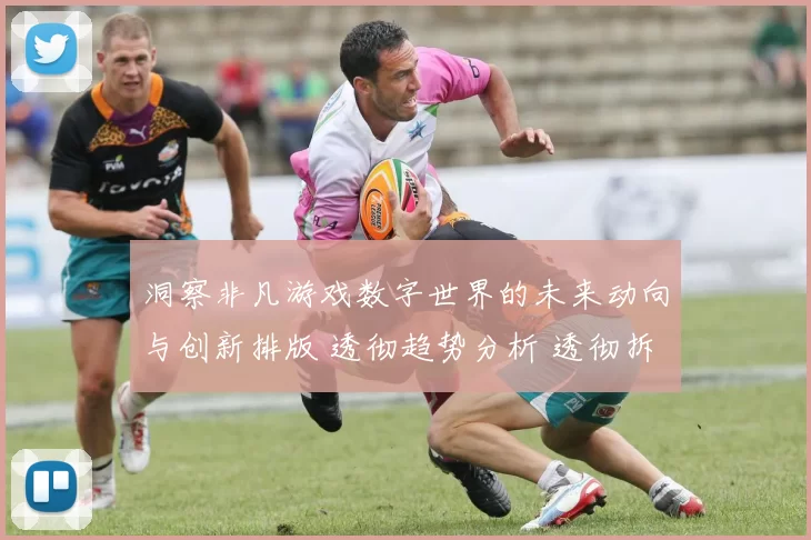 洞察非凡游戏数字世界的未来动向与创新排版 透彻趋势分析 透彻拆解